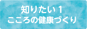 知りたい1・こころの健康づくり（自殺・学校や職場での悩み・死にたい）